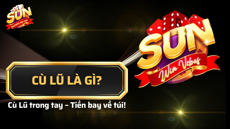 Cù Lũ có nghĩa là gì? Những game bài dùng Cù Lũ 1 Cù lũ có nghĩa là gì?