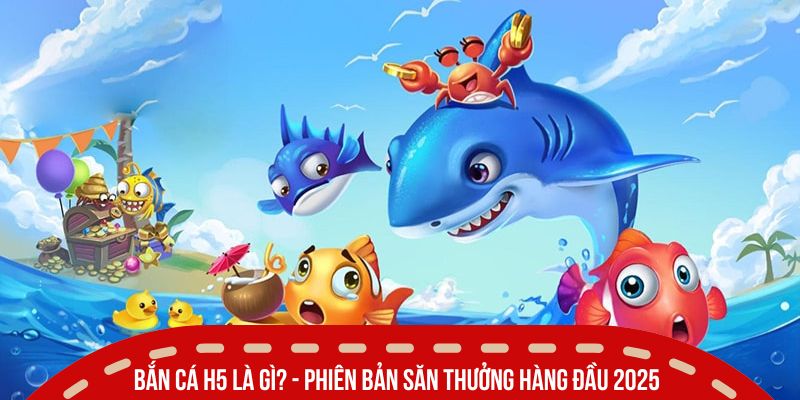 Bắn Cá H5 Là Gì? Hướng Đi Mới Cho Game Săn Cá Hiện Đại 2 Bắn cá H5 là gì? - Phiên bản săn thưởng hàng đầu 2025