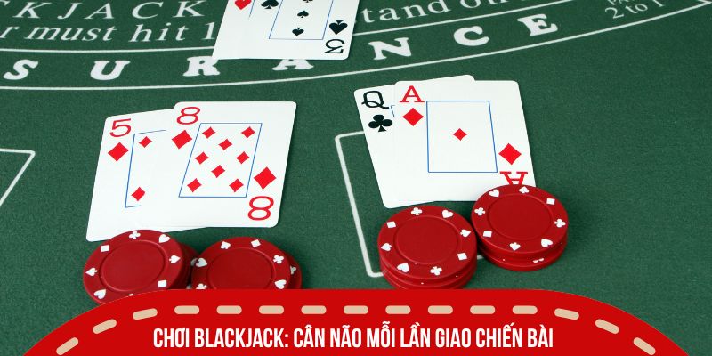 Live Casino Là Gì - Xu Hướng Giải Trí Gây Sốt Năm 2025 4 Chơi Blackjack: Cân não mỗi lần giao chiến bài